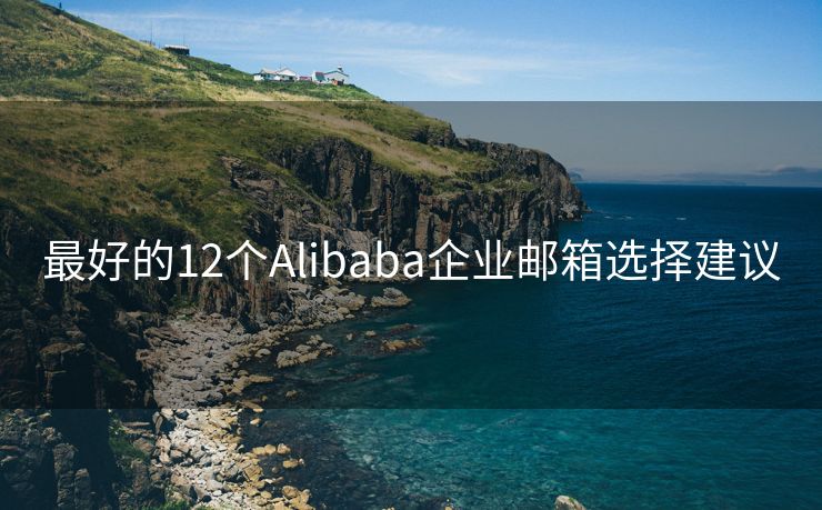 最好的12个Alibaba企业邮箱选择建议