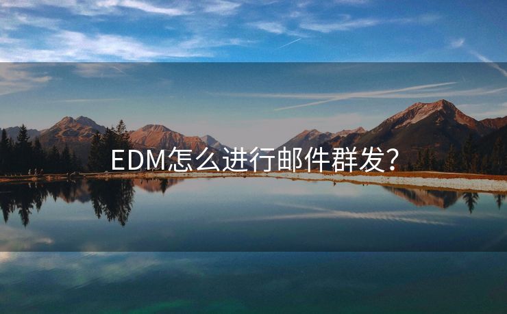 EDM怎么进行邮件群发？