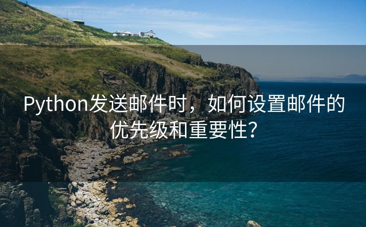 Python发送邮件时，如何设置邮件的优先级和重要性？