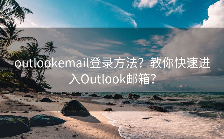 outlookemail登录方法？教你快速进入Outlook邮箱？