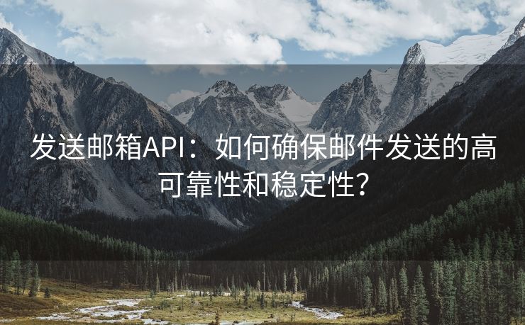 发送邮箱API：如何确保邮件发送的高可靠性和稳定性？