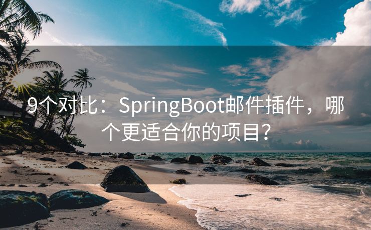 9个对比：SpringBoot邮件插件，哪个更适合你的项目？