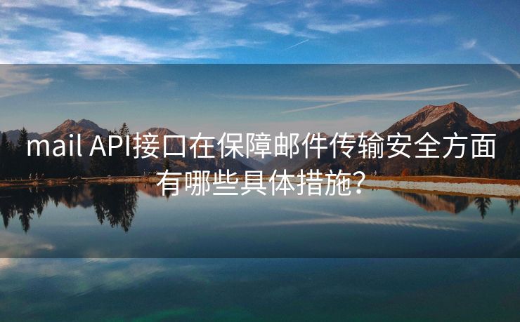 mail API接口在保障邮件传输安全方面有哪些具体措施？