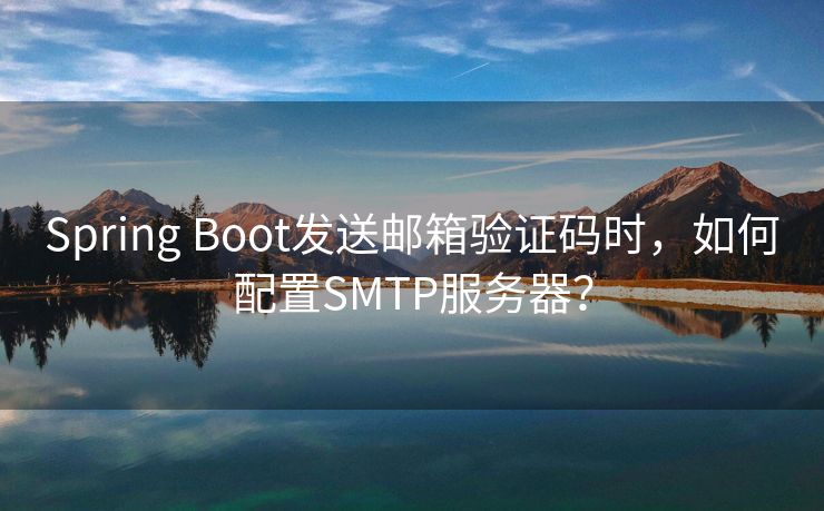 Spring Boot发送邮箱验证码时，如何配置SMTP服务器？