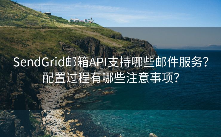 SendGrid邮箱API支持哪些邮件服务？配置过程有哪些注意事项？