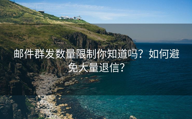 邮件群发数量限制你知道吗？如何避免大量退信？