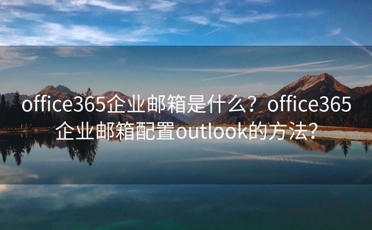 office365企业邮箱是什么？office365企业邮箱配置outlook的方法？