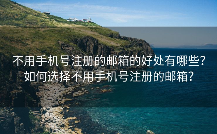 不用手机号注册的邮箱的好处有哪些？如何选择不用手机号注册的邮箱？