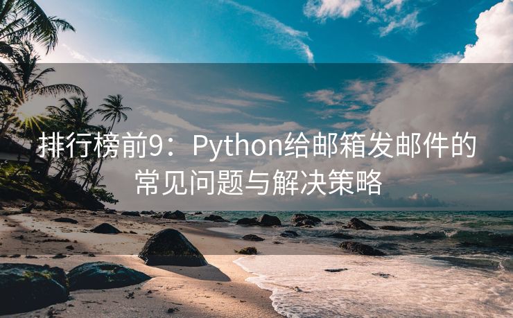 排行榜前9：Python给邮箱发邮件的常见问题与解决策略