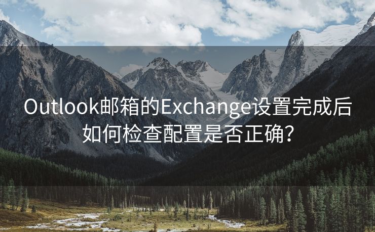 Outlook邮箱的Exchange设置完成后如何检查配置是否正确？