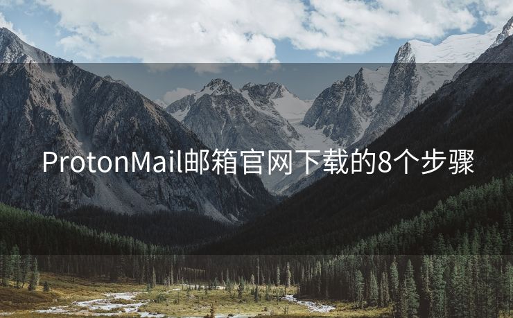 ProtonMail邮箱官网下载的8个步骤