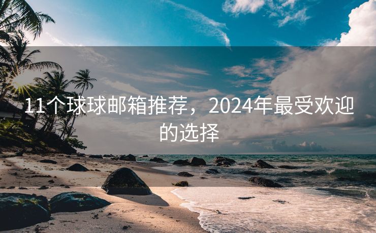 11个球球邮箱推荐，2024年最受欢迎的选择