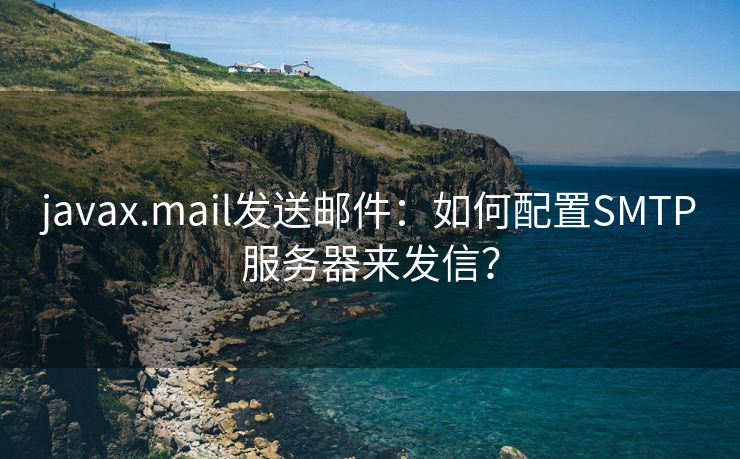 javax.mail发送邮件：如何配置SMTP服务器来发信？