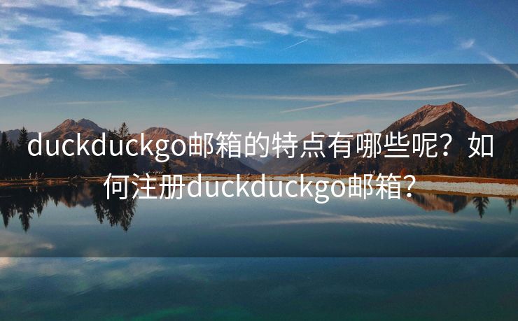 duckduckgo邮箱的特点有哪些呢？如何注册duckduckgo邮箱？