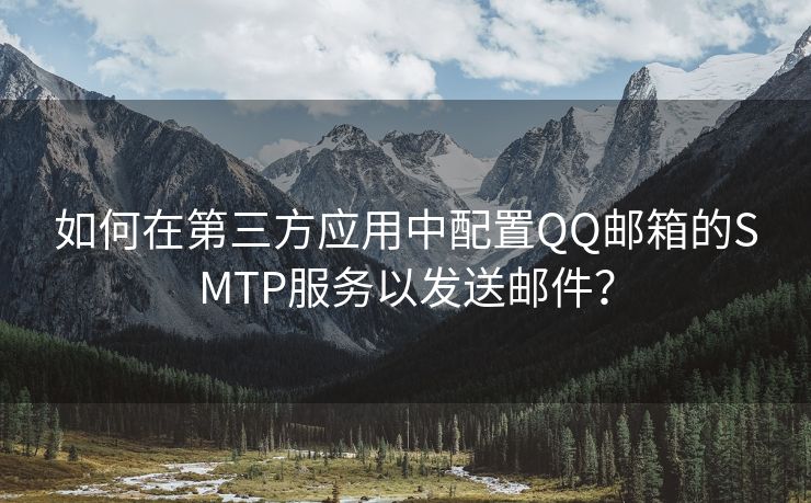 如何在第三方应用中配置QQ邮箱的SMTP服务以发送邮件？