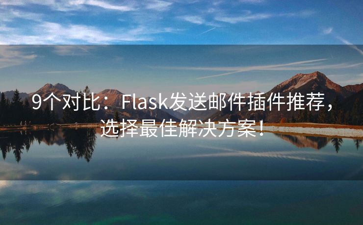 9个对比：Flask发送邮件插件推荐，选择最佳解决方案！