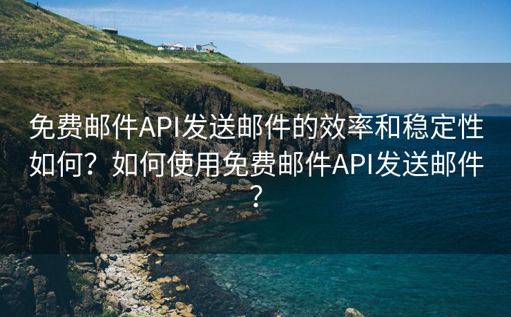 免费邮件API发送邮件的效率和稳定性如何？如何使用免费邮件API发送邮件？