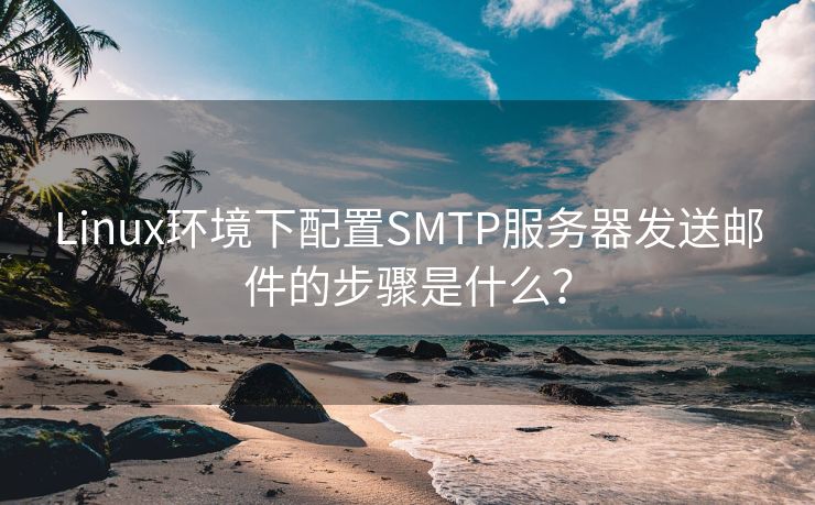 Linux环境下配置SMTP服务器发送邮件的步骤是什么？