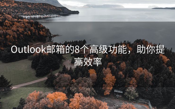 Outlook邮箱的8个高级功能，助你提高效率