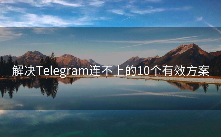 解决Telegram连不上的10个有效方案