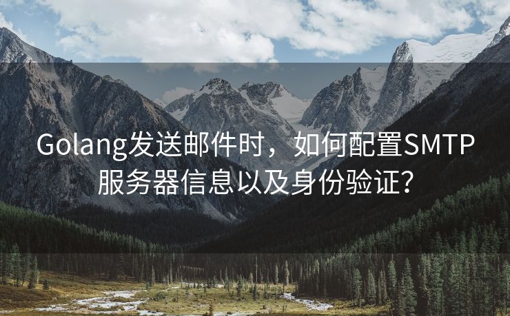 Golang发送邮件时，如何配置SMTP服务器信息以及身份验证？