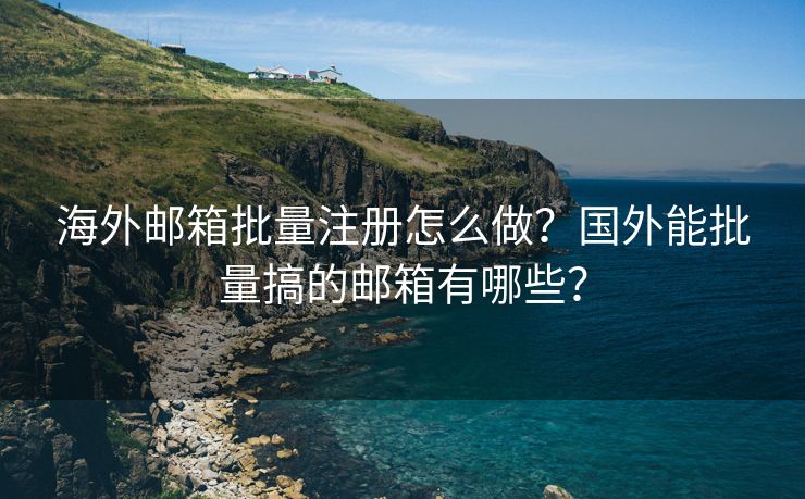 海外邮箱批量注册怎么做？国外能批量搞的邮箱有哪些？