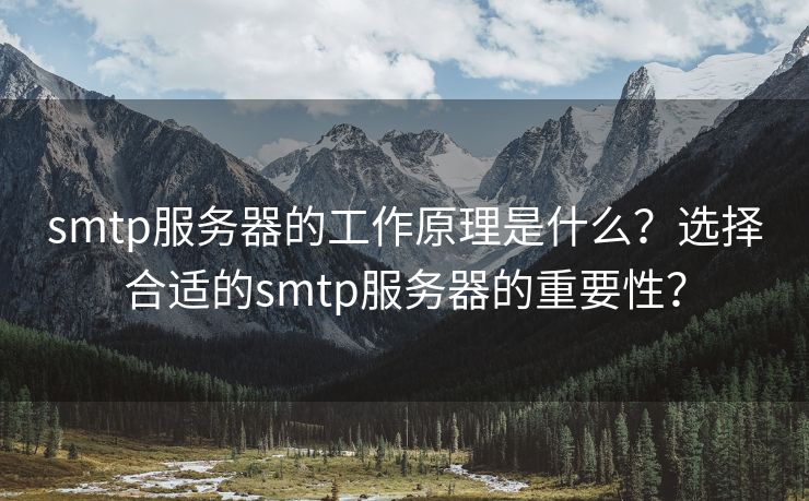 smtp服务器的工作原理是什么？选择合适的smtp服务器的重要性？