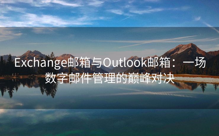 Exchange邮箱与Outlook邮箱：一场数字邮件管理的巅峰对决