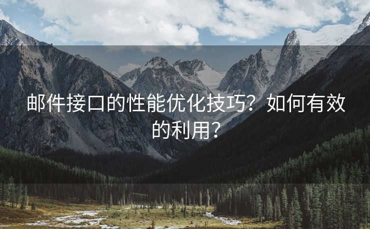 邮件接口的性能优化技巧？如何有效的利用？