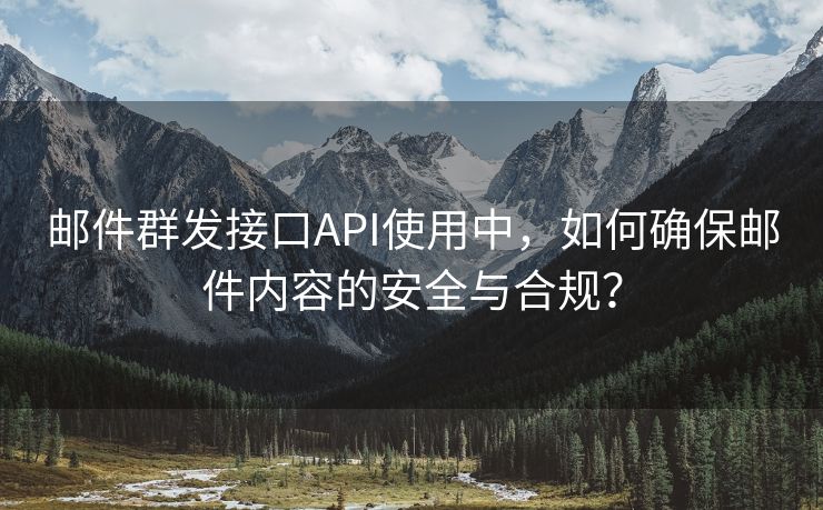 邮件群发接口API使用中，如何确保邮件内容的安全与合规？