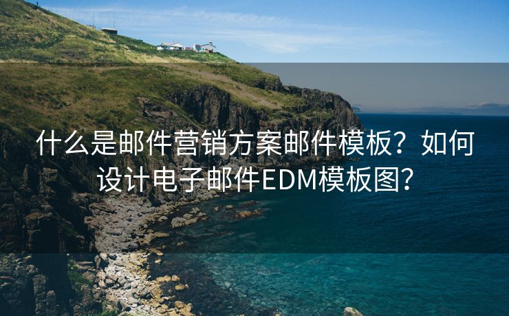 什么是邮件营销方案邮件模板？如何设计电子邮件EDM模板图？