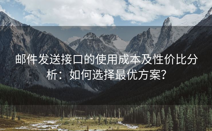 邮件发送接口的使用成本及性价比分析：如何选择最优方案？