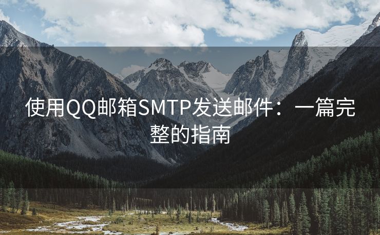 使用QQ邮箱SMTP发送邮件：一篇完整的指南