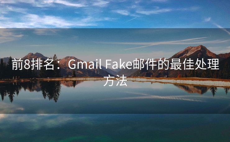 前8排名：Gmail Fake邮件的最佳处理方法