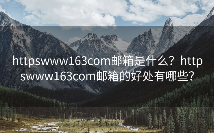 httpswww163com邮箱是什么？httpswww163com邮箱的好处有哪些？