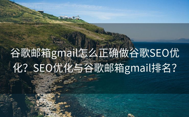 谷歌邮箱gmail怎么正确做谷歌SEO优化？SEO优化与谷歌邮箱gmail排名？