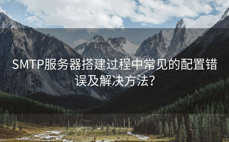 SMTP服务器搭建过程中常见的配置错误及解决方法？