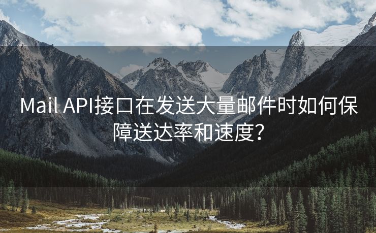 Mail API接口在发送大量邮件时如何保障送达率和速度？