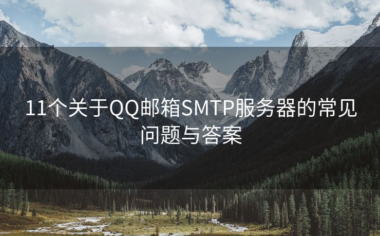 11个关于QQ邮箱SMTP服务器的常见问题与答案