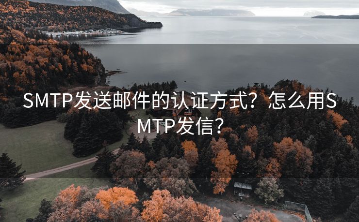 SMTP发送邮件的认证方式？怎么用SMTP发信？