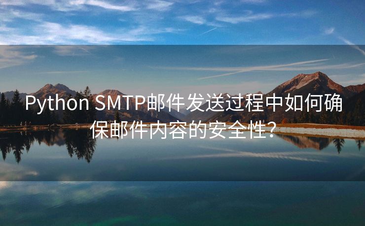 Python SMTP邮件发送过程中如何确保邮件内容的安全性？