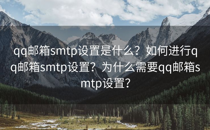 qq邮箱smtp设置是什么？如何进行qq邮箱smtp设置？为什么需要qq邮箱smtp设置？