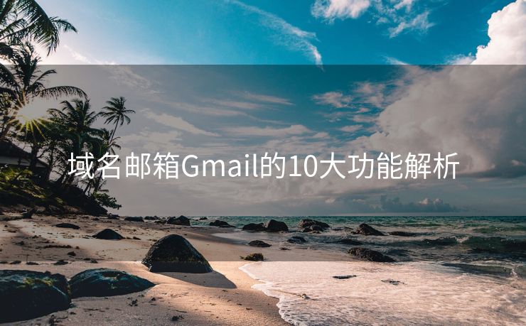 域名邮箱Gmail的10大功能解析