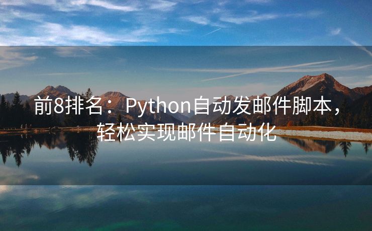 前8排名：Python自动发邮件脚本，轻松实现邮件自动化