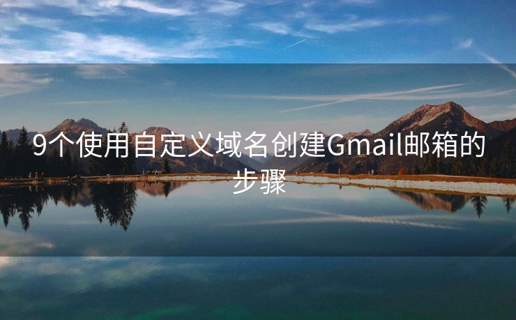 9个使用自定义域名创建Gmail邮箱的步骤