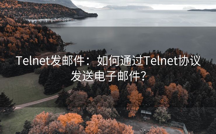 Telnet发邮件：如何通过Telnet协议发送电子邮件？