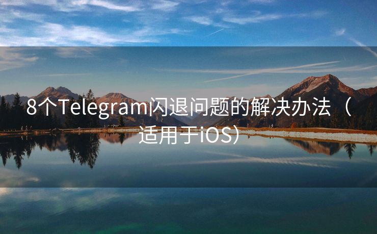 8个Telegram闪退问题的解决办法（适用于iOS）