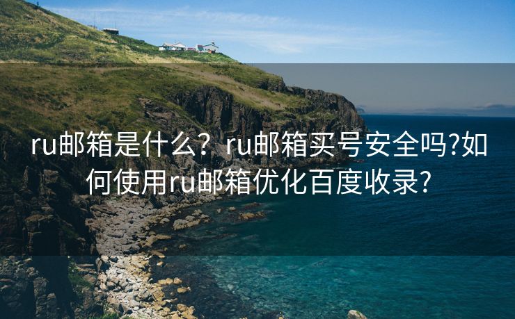 ru邮箱是什么？ru邮箱买号安全吗?如何使用ru邮箱优化百度收录?