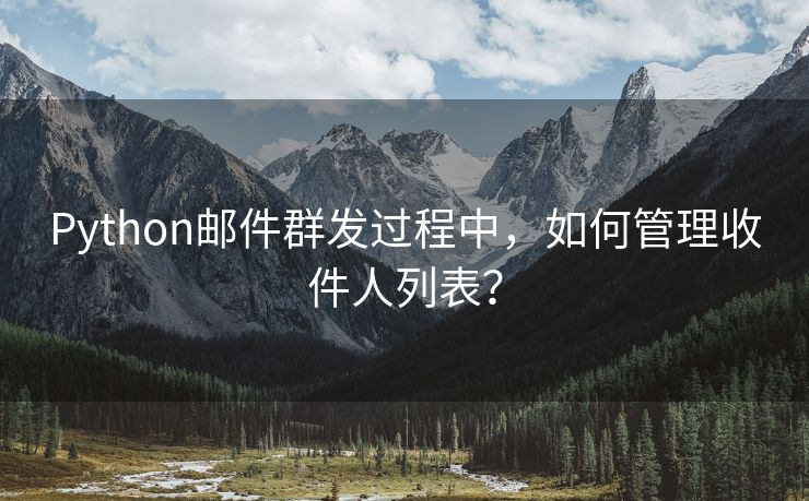 Python邮件群发过程中，如何管理收件人列表？