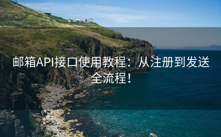 邮箱API接口使用教程：从注册到发送全流程！